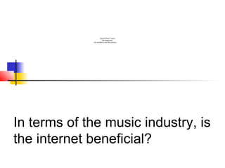 QuickTime™ and a
decompressor
are needed to see this picture.
In terms of the music industry, is
the internet beneficial?
 