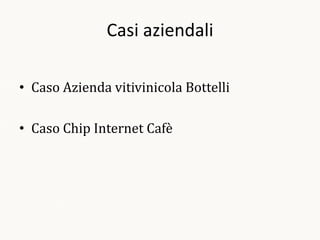 Casi aziendali

• Caso Azienda vitivinicola Bottelli

• Caso Chip Internet Cafè
 