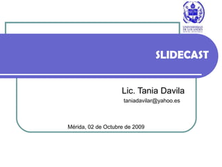 SLIDECAST Lic. Tania Davila Mérida, 02 de Octubre de 2009 [email_address] 