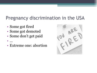 Pregnancy discrimination in the USA Some got fired Some got demoted Some don’t get paid … Extreme one: abortion 