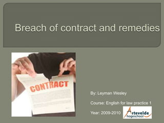 Breach of contract and remedies By: Leyman Wesley Course: English for law practice 1 Year: 2009-2010 