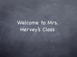 Welcome to Mrs.
 Hervey’s Class
 