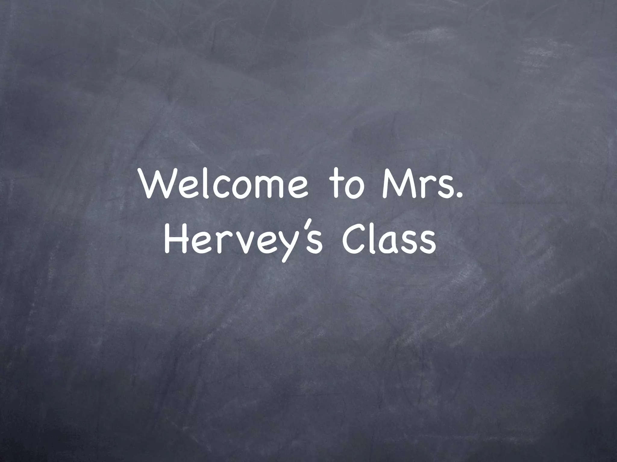 Welcome to Mrs.
Hervey’s Class