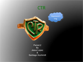CTR Haymore’s ring Period.2 By Jesus Lopez & Santiago Xochimitl 