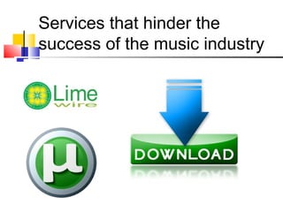 Services that hinder the
success of the music industry
 