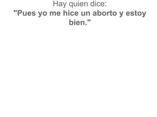 Hay quien dice: "Pues yo me hice un aborto y estoy bien."