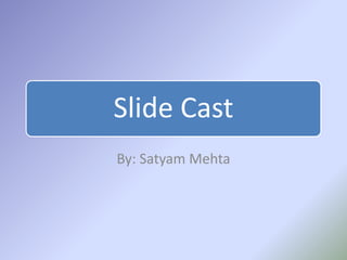 Slide Cast
By: Satyam Mehta
 