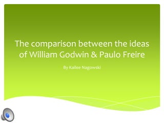 The comparison between the ideas
 of William Godwin & Paulo Freire
           By Kailee Nagowski
 