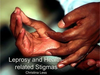 Leprosy and Health-
  related Stigmas
     Christina Less
 
