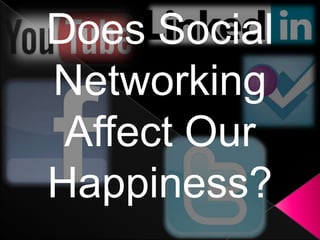 Does Social
Networking
 Affect Our
Happiness?
 