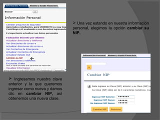  Una vez estando en nuestra información
                              personal, elegimos la opción cambiar su
                              NIP.




          



 Ingresamos nuestra clave
anterior y la que queremos
ingresar como nueva y damos
clic en cambiar NIP, así
obtenemos una nueva clase.                           *******
                                                     ******
                                                     ******
 