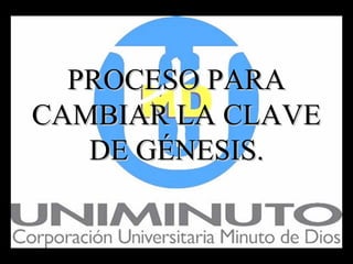 PROCESO PARA
CAMBIAR LA CLAVE
   DE GÉNESIS.
 