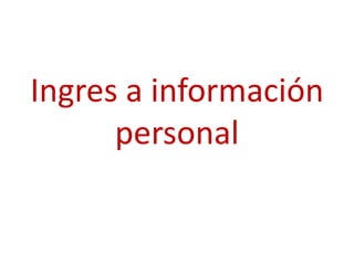 Ingres a información
      personal
 