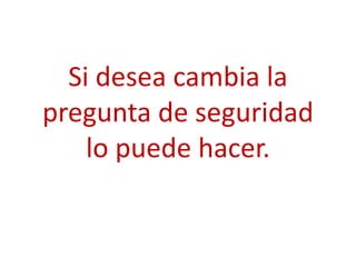 Si desea cambia la
pregunta de seguridad
    lo puede hacer.
 