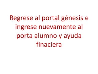 Regrese al portal génesis e
  ingrese nuevamente al
   porta alumno y ayuda
          finaciera
 