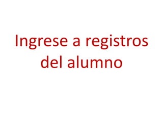 Ingrese a registros
    del alumno
 