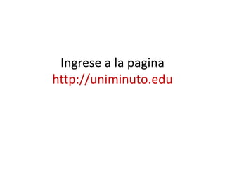 Ingrese a la pagina
http://uniminuto.edu
 