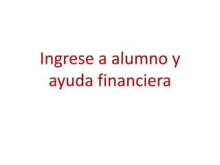 Ingrese a alumno y
 ayuda financiera
 
