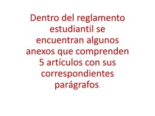Dentro del reglamento
      estudiantil se
  encuentran algunos
anexos que comprenden
   5 artículos con sus
   correspondientes
       parágrafos.
 