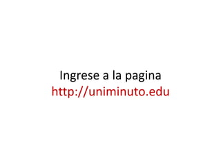Ingrese a la pagina
http://uniminuto.edu
 