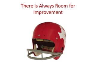 There is Always Room for
Improvement
 
