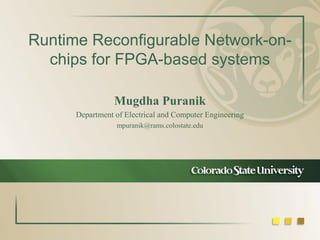 Runtime Reconfigurable Network-onchips for FPGA-based systems
Mugdha Puranik
Department of Electrical and Computer Engineering
mpuranik@rams.colostate.edu

 