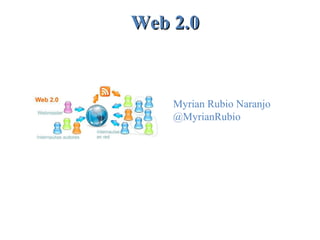 Web 2.0Web 2.0
Myrian Rubio Naranjo
@MyrianRubio
 