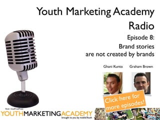 Youth Marketing Academy
                                           Radio
                                                 Episode 8:
                                              Brand stories
                                  are not created by brands
                                        Ghani Kunto   Graham Brown




                                                  re for
                                           lick he des!
                                         C
ﬂickr: IntelFreePress                    more    episo
 