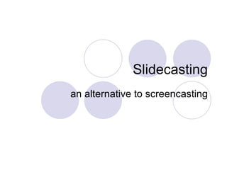 Slidecasting an alternative to screencasting 