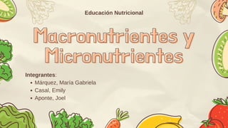 Macronutrientes y
Macronutrientes y
Micronutrientes
Micronutrientes
Educación Nutricional
Márquez, María Gabriela
Casal, Emily
Aponte, Joel
Integrantes:
 