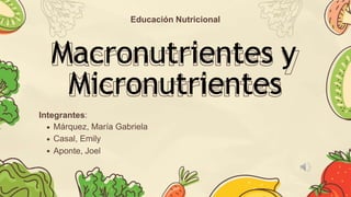 Macronutrientes y
Micronutrientes
Educación Nutricional
Integrantes:
Márquez, María Gabriela
Casal, Emily
Aponte, Joel
 
