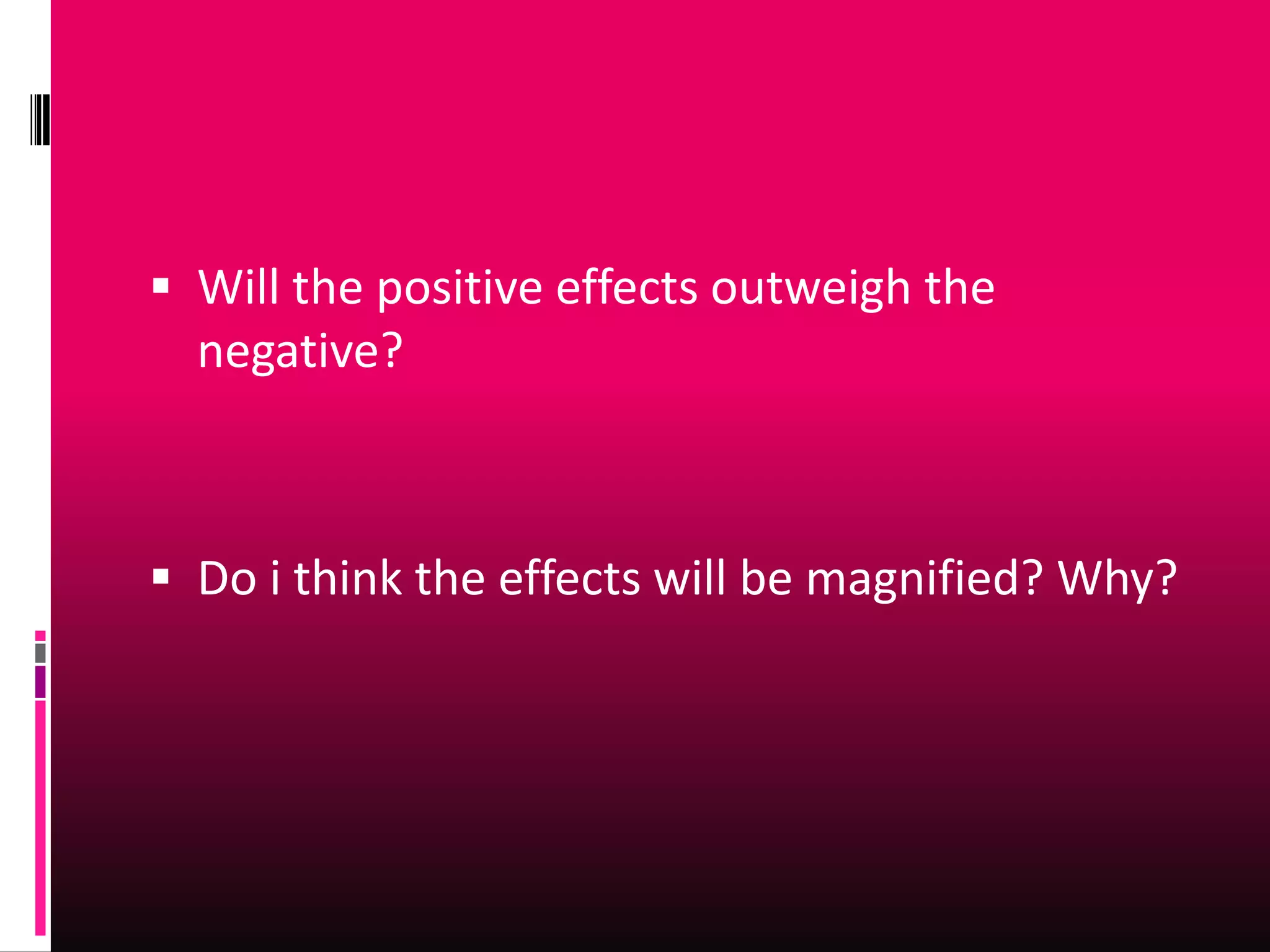  Will the positive effects outweigh the
  negative?



 Do i think the effects will be magnified? Why?
 