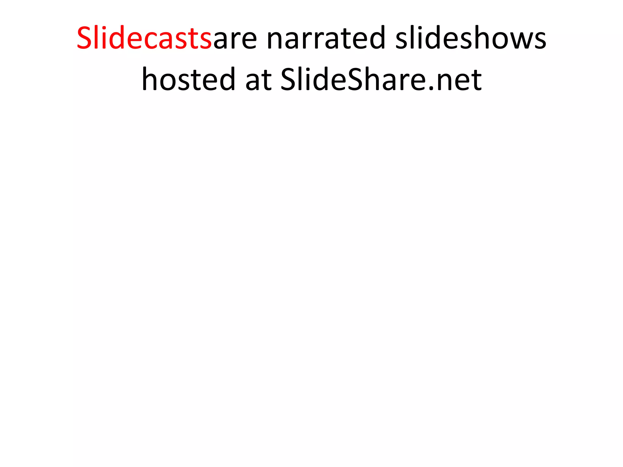 Slidecastsare narrated slideshows
     hosted at SlideShare.net
 