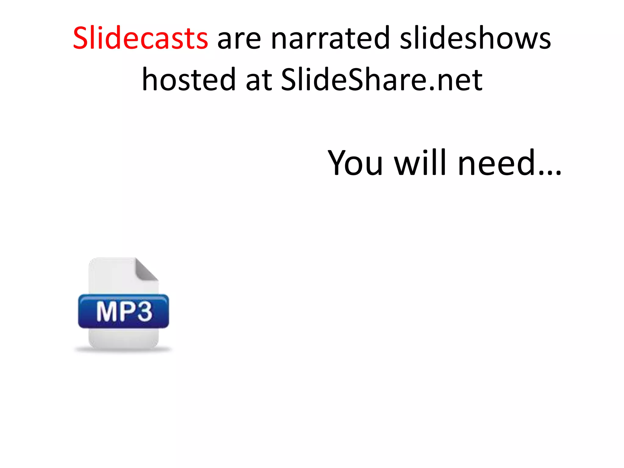 Slidecasts are narrated slideshows
     hosted at SlideShare.net

                  You will need…
 