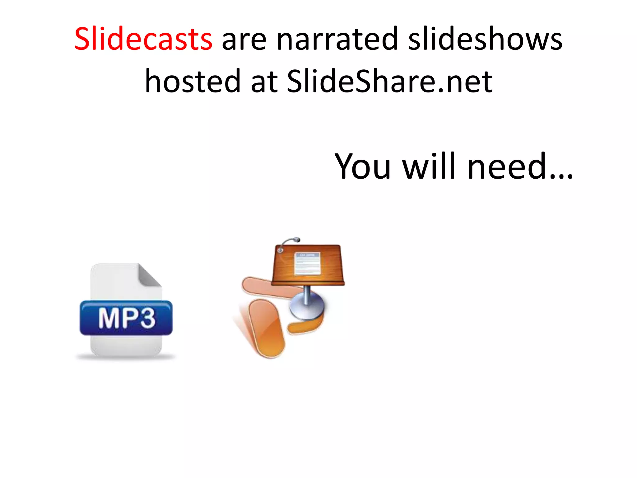 Slidecasts are narrated slideshows
     hosted at SlideShare.net

                  You will need…
 