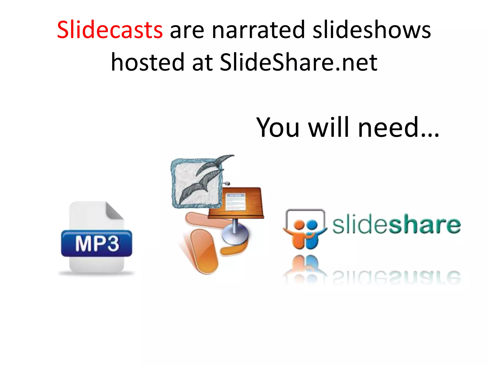 Slidecasts are narrated slideshows
     hosted at SlideShare.net

                  You will need…
 