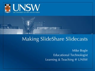 Making SlideShare Slidecasts Mike Bogle Educational Technologist Learning & Teaching @ UNSW 