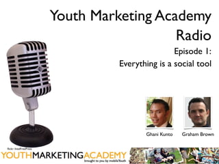 Youth Marketing Academy
                                           Radio
                                                  Episode 1:
                                  Everything is a social tool




                                         Ghani Kunto   Graham Brown

ﬂickr: IntelFreePress
 