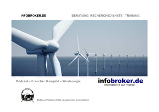 INFOBROKER.DE                            BERATUNG RECHERCHEDIENSTE TRAINING




Podcast – Branchen Kompakt – Windenergie




            Slidecast Version bitte Lausprecher einschalten!
 