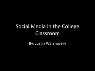 Social Media in the College Classroom By: Justin Warshavsky 