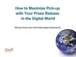 How to Maximize Pick-up  with Your Press Release  in the Digital World (Did you know you have three target audiences?)  