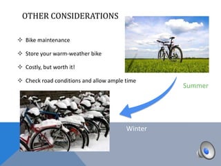 OTHER CONSIDERATIONS

 Bike maintenance

 Store your warm-weather bike

 Costly, but worth it!

 Check road conditions and allow ample time
                                                 Summer




                                        Winter
 