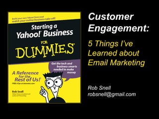 … Rob Snell [email_address] Customer Engagement: 5 Things I’ve Learned about Email Marketing 