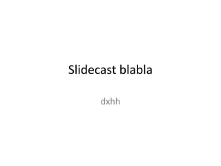 Slidecast blabla

      dxhh
 