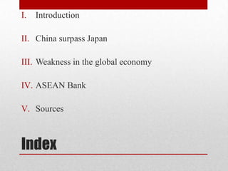 I.   Introduction

II. China surpass Japan

III. Weakness in the global economy

IV. ASEAN Bank

V. Sources



Index
 