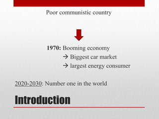 Poor communistic country




           1970: Booming economy
                  Biggest car market
                  largest energy consumer

2020-2030: Number one in the world


Introduction
 