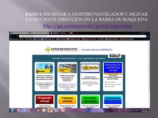 PASO 1: INGRESAR A NUESTRO NAVEGADOR Y DIGITAR
LA SIGUIENTE DIRECCION EN LA BARRA DE BUSQUEDA:
http://gst.uniminuto.edu/portal/index.html
 