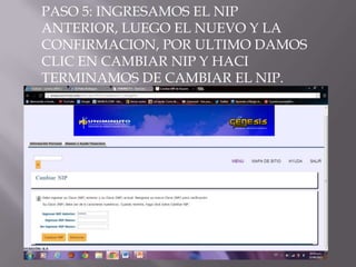 PASO 5: INGRESAMOS EL NIP
ANTERIOR, LUEGO EL NUEVO Y LA
CONFIRMACION, POR ULTIMO DAMOS
CLIC EN CAMBIAR NIP Y HACI
TERMINAMOS DE CAMBIAR EL NIP.
 