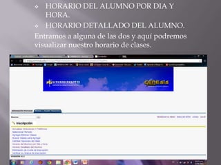  HORARIO DEL ALUMNO POR DIA Y
HORA.
 HORARIO DETALLADO DEL ALUMNO.
Entramos a alguna de las dos y aquí podremos
visualizar nuestro horario de clases.
 