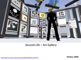Second Life – Art Gallery(Dickey, 2006)http://www.ecu.edu/cs-admin/news/poe/2008/1008/secondlife.cfm